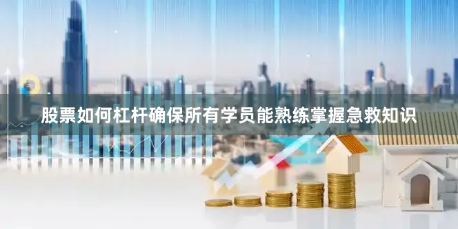 股票如何杠杆确保所有学员能熟练掌握急救知识