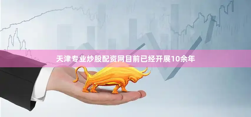 天津专业炒股配资网目前已经开展10余年