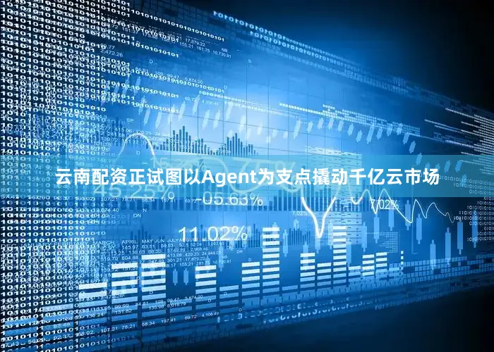 云南配资正试图以Agent为支点撬动千亿云市场