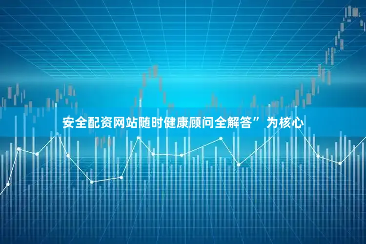 安全配资网站随时健康顾问全解答” 为核心