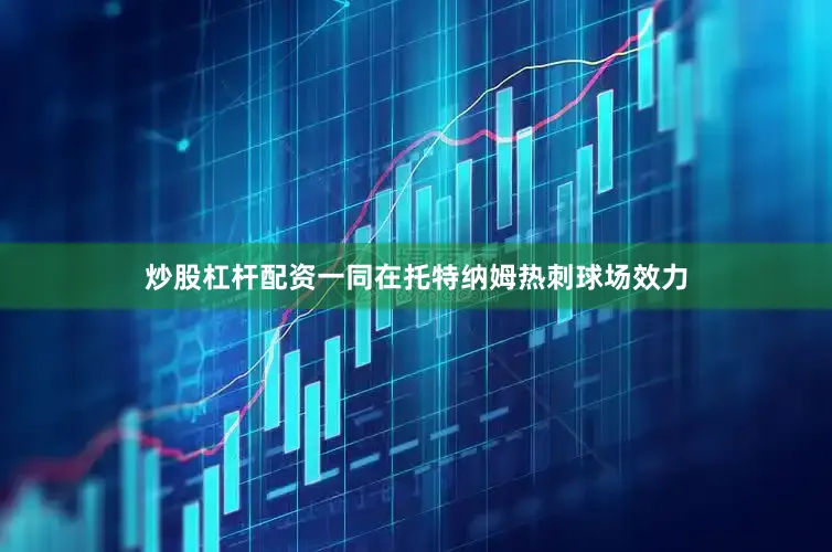 炒股杠杆配资一同在托特纳姆热刺球场效力