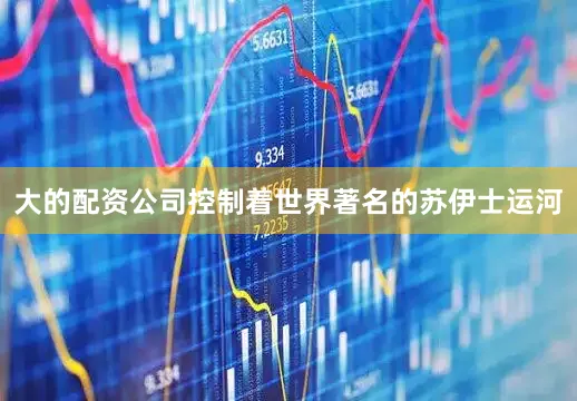 大的配资公司控制着世界著名的苏伊士运河
