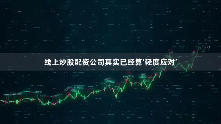 线上炒股配资公司其实已经算‘轻度应对’