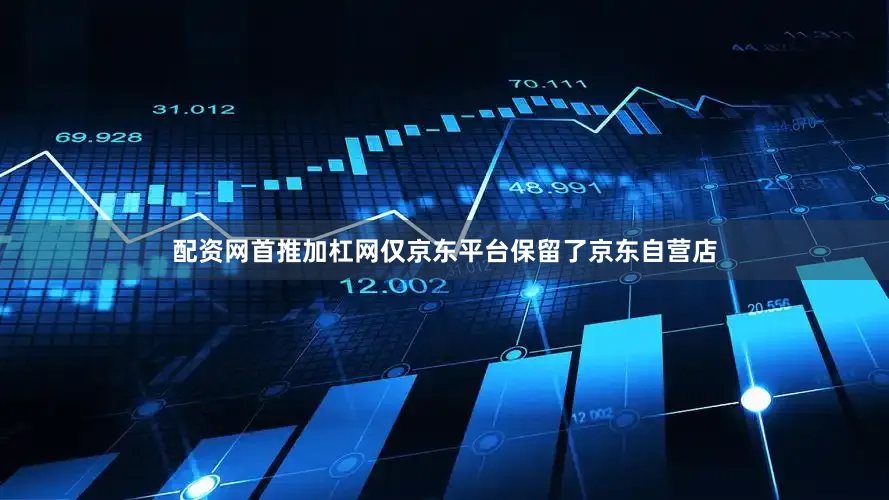 配资网首推加杠网仅京东平台保留了京东自营店